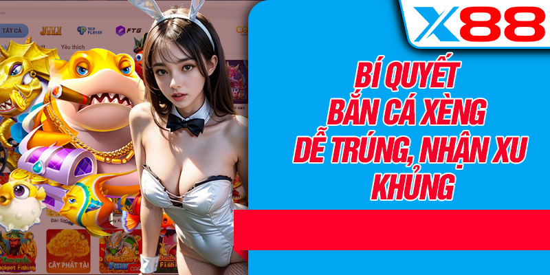 Bí Quyết Bắn Cá Xèng Dễ Trúng, Nhận Xu Khủng