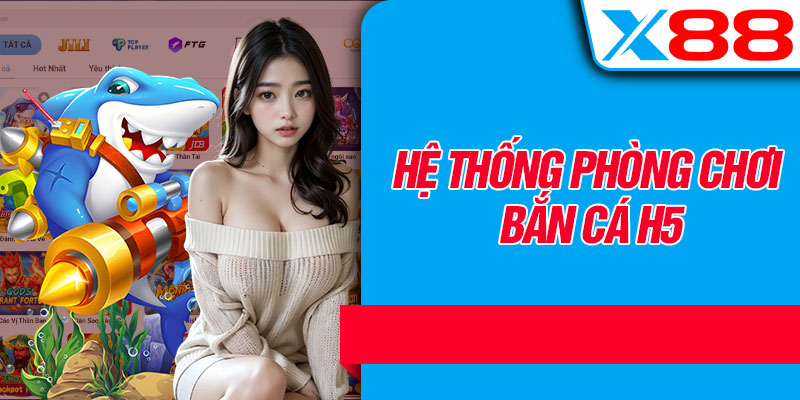 Hệ Thống Phòng Chơi Bắn Cá H5