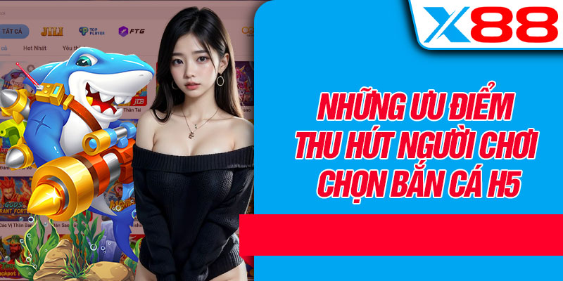 Những Ưu Điểm Thu Hút Người Chơi Chọn Bắn Cá H5